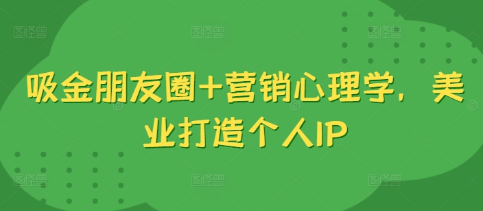 吸金朋友圈+营销心理学，美业打造个人IP-知乎者也