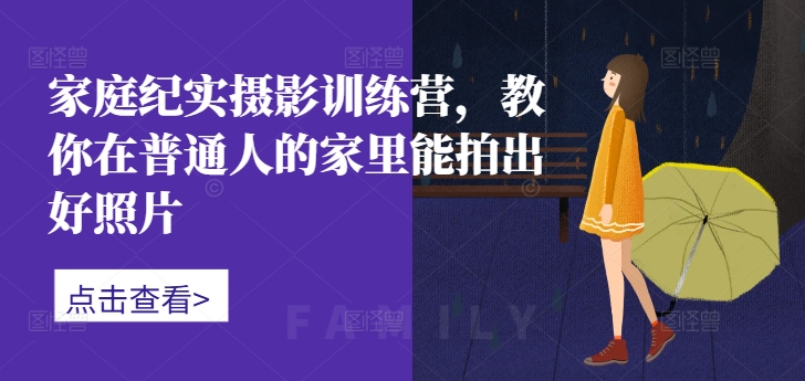 家庭纪实摄影训练营,教你在普通人的家里能拍出好照片-知乎者也
