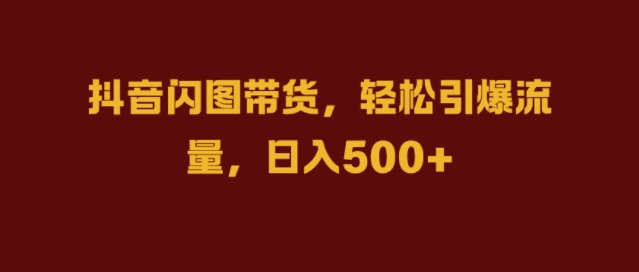 抖音闪图带货,轻松引爆流量,日入几张【揭秘】-知乎者也