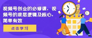 视频号创业的必修课，视频号的底层逻辑及核心，简单有效-知乎者也