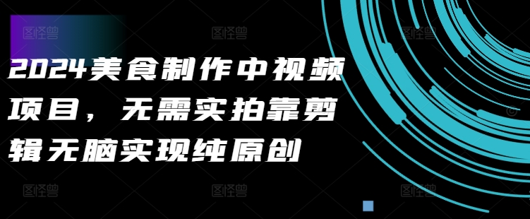 2024美食制作中视频项目,无需实拍靠剪辑无脑实现纯原创-知乎者也