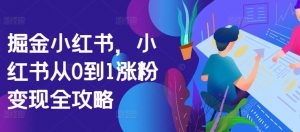 掘金小红书,小红书从0到1涨粉变现全攻略-知乎者也