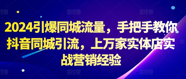 2024引爆同城流量，手把手教你抖音同城引流，上万家实体店实战营销经验-知乎者也