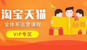 淘宝天猫全体系运营课程【9月24更新】,店铺全系运营、动销玩法、擦边球玩法等等-知乎者也