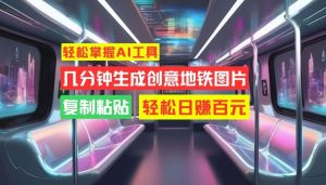 轻松掌握AI工具,几分钟生成创意地铁图片,复制粘贴,轻松日赚百元【揭秘】-知乎者也