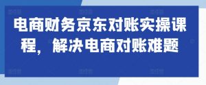 电商财务京东对账实操课程,解决电商对账难题-知乎者也