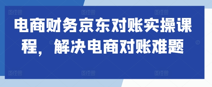 电商财务京东对账实操课程,解决电商对账难题-知乎者也