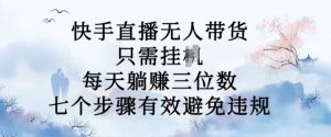 10月新玩法,快手直播无人带货,每天躺Z三位数,七个步骤有效避免违规【揭秘】-知乎者也