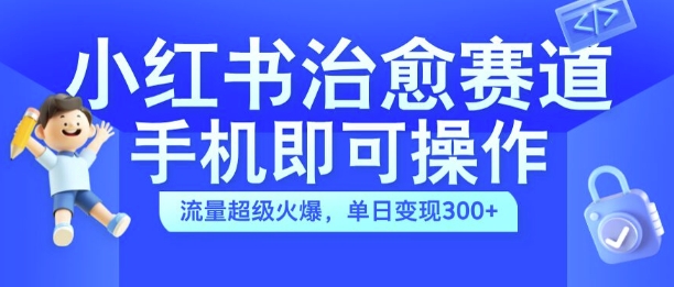 小红书治愈视频赛道,手机即可操作,流量超级火爆,单日变现300+【揭秘】-知乎者也