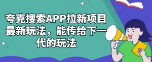 夸克搜索APP拉新项目最新玩法,能传给下一代的玩法-知乎者也