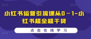 小红书运营引流课从0~1-小红书超全超干货-知乎者也