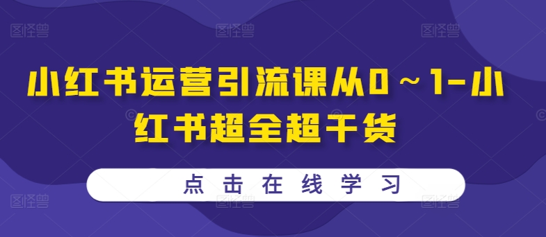 小红书运营引流课从0~1-小红书超全超干货-知乎者也