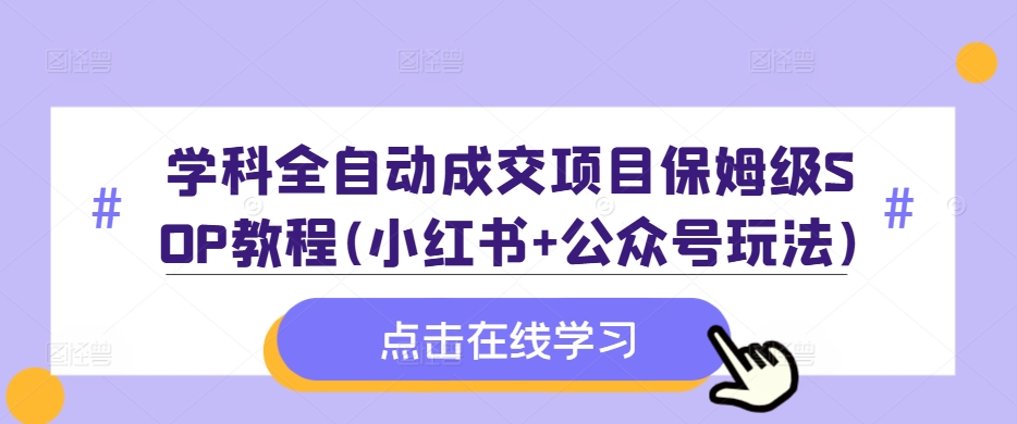 学科全自动成交项目保姆级SOP教程(小红书+公众号玩法)含资料-知乎者也