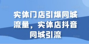 实体门店引爆同城流量,实体店抖音同城引流-知乎者也