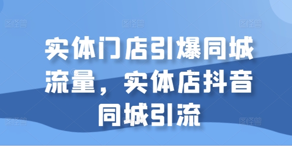 实体门店引爆同城流量,实体店抖音同城引流-知乎者也