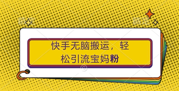 快手无脑搬运,轻松引流宝妈粉,纯小白轻松上手【揭秘】-知乎者也