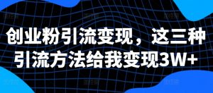 创业粉引流变现,这三种引流方法给我变现3W+【揭秘】-知乎者也