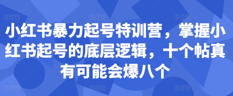 小红书暴力起号特训营,掌握小红书起号的底层逻辑,十个帖真有可能会爆八个-知乎者也