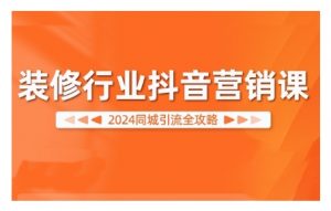 2024装修行业抖音营销课,同城引流全攻略-知乎者也