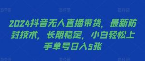 2024抖音无人直播带货,最新防封技术,长期稳定,小白轻松上手单号日入5张【揭秘】-知乎者也