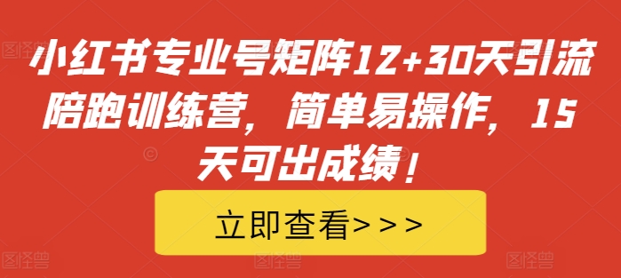 小红书专业号矩阵12+30天引流陪跑训练营,简单易操作,15天可出成绩!-知乎者也