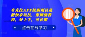 夸克拉APP拉新项目最新独家玩法，保姆级教程，好上手，可长期-知乎者也