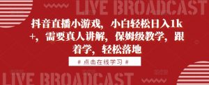 抖音直播小游戏,小白轻松日入1k+,需要真人讲解,保姆级教学,跟着学,轻松落地【揭秘】-知乎者也