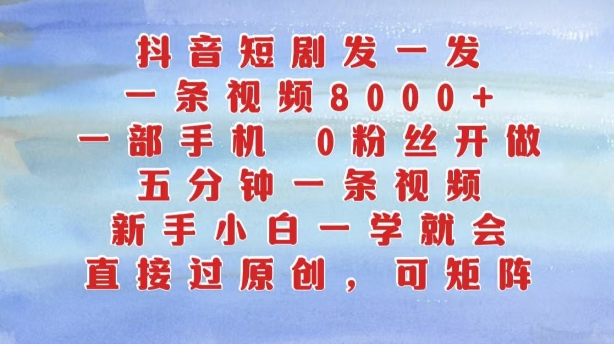 抖音短剧发一发,五分钟一条视频,新手小白一学就会,只要一部手机,0粉丝即可操作-知乎者也