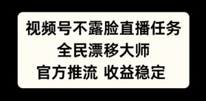 视频号不露脸直播任务，全民漂移大师，官方推流，收益稳定，全民可做【揭秘】-知乎者也