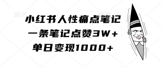 小红书人性痛点笔记,一条笔记点赞3W+,单日变现1k-知乎者也
