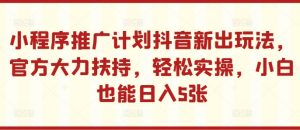 小程序推广计划抖音新出玩法,官方大力扶持,轻松实操,小白也能日入5张【揭秘】-知乎者也