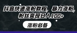 抖音快速涨粉教程，暴力涨粉，粉丝变现日入100+-知乎者也