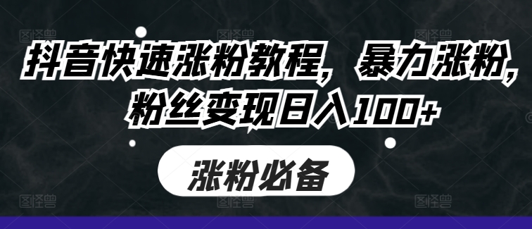 抖音快速涨粉教程,暴力涨粉,粉丝变现日入100+-知乎者也