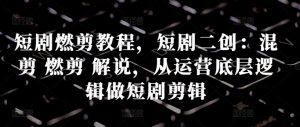 短剧燃剪教程,短剧二创:混剪 燃剪 解说,从运营底层逻辑做短剧剪辑-知乎者也
