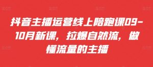 抖音主播运营线上陪跑课09-10月新课,拉爆自然流,做懂流量的主播-知乎者也