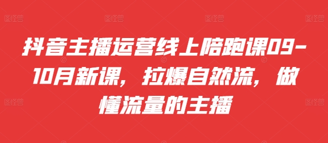 抖音主播运营线上陪跑课09-10月新课,拉爆自然流,做懂流量的主播-知乎者也