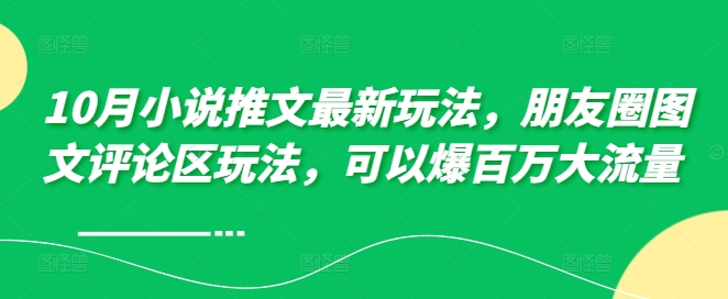 10月小说推文最新玩法,朋友圈图文评论区玩法,可以爆百万大流量 -知乎者也