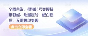 全网首发,得物起号变现技术教程,矩量起号,破百粉后,无限接单变现-知乎者也