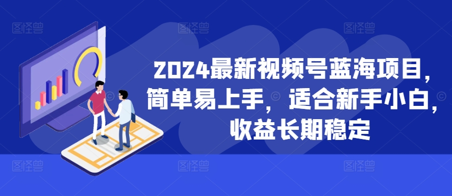 2024最新视频号蓝海项目,简单易上手,适合新手小白,收益长期稳定-知乎者也