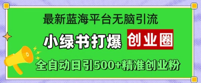 最新蓝海平台无脑引流,小绿书打爆创业圈,全自动日引500+精准创业粉-知乎者也