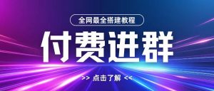 全网首发最全付费进群搭建教程,包含支付教程+域名+内部设置教程+源码【揭秘】-知乎者也