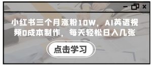 小红书三个月涨粉10W,AI英语视频0成本制作,每天轻松日入几张【揭秘】-知乎者也