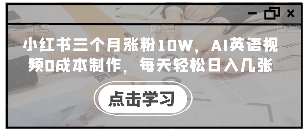 小红书三个月涨粉10W,AI英语视频0成本制作,每天轻松日入几张【揭秘】-知乎者也