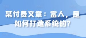 某付费文章：富人，是如何打造系统的?-知乎者也