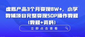 虚拟产品3个月变现8W+，小学教辅项目完整变现SOP操作教程(教程+资料)-知乎者也