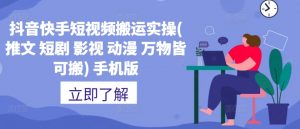 抖音快手短视频搬运实操(推文 短剧 影视 动漫 万物皆可搬) 手机版-知乎者也