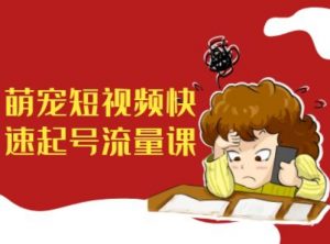 萌宠短视频快速起号流量课,短视频带货宠物新风口-知乎者也