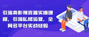 引流卖影视资源实操课程,引流私域运营,全网多平台实战经验-知乎者也