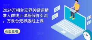2024万相台无界关键词精准人群线上课程低价引流 ,万象台无界版线上课-知乎者也