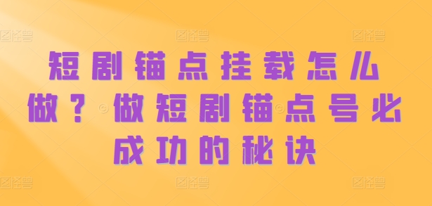 短剧锚点挂载怎么做?做短剧锚点号必成功的秘诀-知乎者也